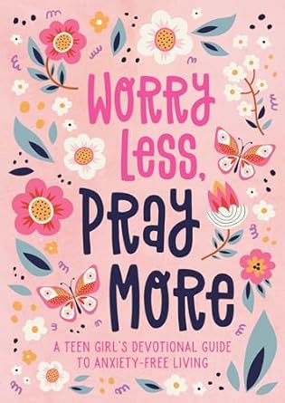 Worry Less, Pray More - A Teen Girls Devotional Guide to Anxiety-Free Living